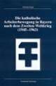 Cover: Die katholische Arbeiterbewegung in Bayern nach dem Zweiten Weltkrieg (1945-1963) Cover: Die katholische Arbeiterbewegung in Bayern nach dem Zweiten Weltkrieg (1945-1963)
