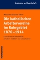 Cover: Die katholischen Arbeitervereine im Ruhrgebiet 1870-1914 Cover: Die katholischen Arbeitervereine im Ruhrgebiet 1870-1914