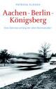 Cover: Aachen - Berlin - Königsberg