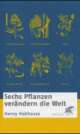 Cover: Sechs Pflanzen verändern die Welt Cover: Sechs Pflanzen verändern die Welt