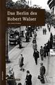 Cover: Das Berlin des Robert Walser Cover: Das Berlin des Robert Walser