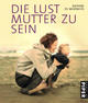 Cover: Die Lust, Mutter zu sein Cover: Die Lust, Mutter zu sein