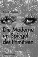 Cover: Die Moderne im Spiegel des Primitiven Cover: Die Moderne im Spiegel des Primitiven