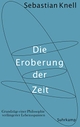 Cover: Sebastian Knell. Die Eroberung der Zeit - Grundzüge einer Philosophie verlängerter Lebensspannen. Suhrkamp Verlag, Berlin, 2015.