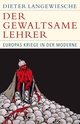 Cover: Dieter Langewiesche. Der gewaltsame Lehrer - Europas Kriege in der Moderne. C.H. Beck Verlag, München, 2019.