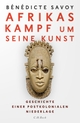 Cover: Benedicte Savoy. Afrikas Kampf um seine Kunst - Geschichte einer postkolonialen Niederlage. C.H. Beck Verlag, München, 2021.