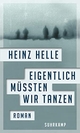 Cover: Heinz Helle. Eigentlich müssten wir tanzen - Roman. Suhrkamp Verlag, Berlin, 2015.