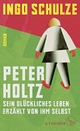 Cover: Ingo Schulze. Peter Holtz - Sein glückliches Leben erzählt von ihm selbst. Roman. S. Fischer Verlag, Frankfurt am Main, 2017.