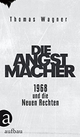 Cover: Thomas Wagner. Die Angstmacher - 1968 und die Neuen Rechten. Aufbau Verlag, Berlin, 2017.