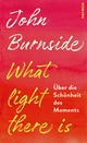 Cover: John Burnside. What light there is - Über die Schönheit des Moments. Haymon Verlag, Innsbruck, 2020.