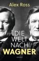 Cover: Alex Ross. Die Welt nach Wagner - Ein deutscher Künstler und sein Einfluss auf die Moderne. Rowohlt Verlag, Hamburg, 2020.