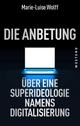 Cover: Marie-Luise Wolff. Die Anbetung - Über eine Superideologie namens Digitalisierung. Westend Verlag, Frankfurt am Main, 2020.
