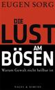 Cover: Eugen Sorg. Die Lust am Bösen - Warum Gewalt nicht heilbar ist. Nagel und Kimche Verlag, Zürich, 2011.